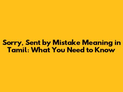 "Sorry, Sent by Mistake" Meaning in Tamil: What You Need to Know