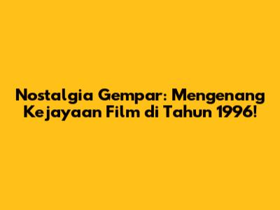 **Nostalgia Gempar: Mengenang Kejayaan Film di Tahun 1996!**