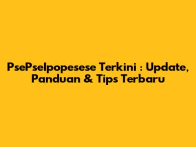 **PsePseIpopesese Terkini**: Update, Panduan & Tips Terbaru