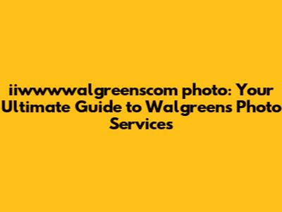 **iiwwwwalgreenscom photo: Your Ultimate Guide to Walgreens Photo Services**