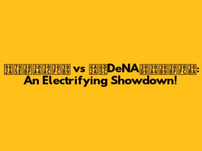 阪神タイガース vs 横浜DeNAベイスターズ: An Electrifying Showdown!