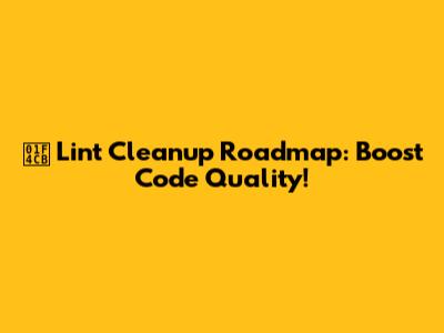 📋 Lint Cleanup Roadmap: Boost Code Quality!