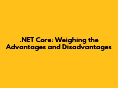 .NET Core: Weighing the Advantages and Disadvantages