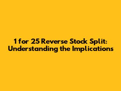 1 for 25 Reverse Stock Split: Understanding the Implications