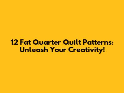 12 Fat Quarter Quilt Patterns: Unleash Your Creativity!