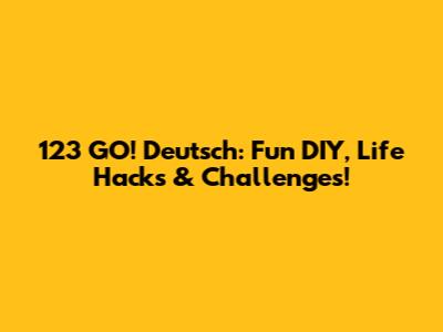 123 GO! Deutsch: Fun DIY, Life Hacks & Challenges!
