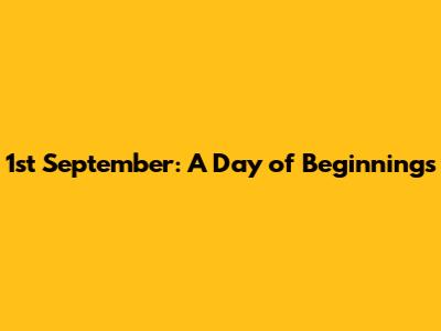 1st September: A Day of Beginnings
