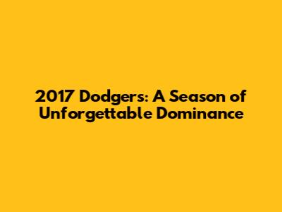 2017 Dodgers: A Season of Unforgettable Dominance