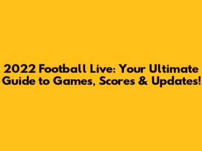 2022 Football Live: Your Ultimate Guide to Games, Scores & Updates!