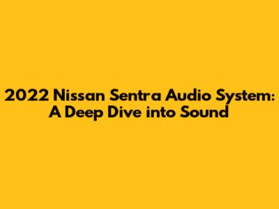 2022 Nissan Sentra Audio System: A Deep Dive into Sound