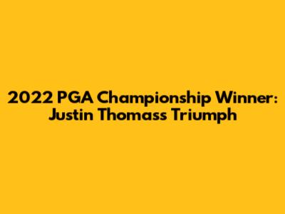 2022 PGA Championship Winner: Justin Thomas's Triumph