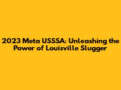 2023 Meta USSSA: Unleashing the Power of Louisville Slugger