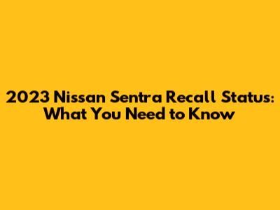 2023 Nissan Sentra Recall Status: What You Need to Know