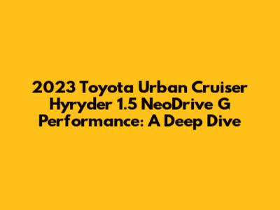2023 Toyota Urban Cruiser Hyryder 1.5 NeoDrive G Performance: A Deep Dive