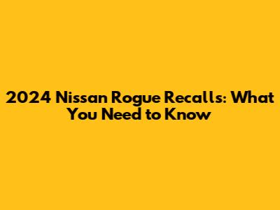 2024 Nissan Rogue Recalls: What You Need to Know