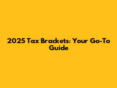 2025 Tax Brackets: Your Go-To Guide