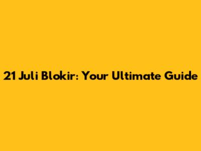 21 Juli Blokir: Your Ultimate Guide