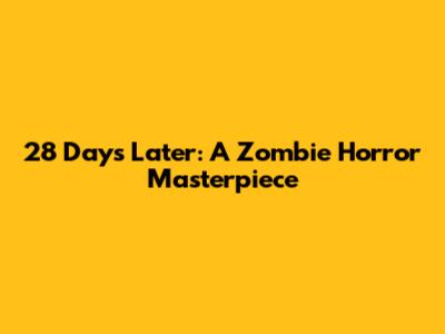 28 Days Later: A Zombie Horror Masterpiece