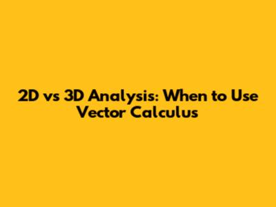 2D vs 3D Analysis: When to Use Vector Calculus