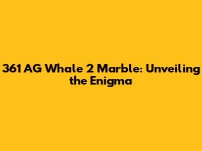 361 AG Whale 2 Marble: Unveiling the Enigma