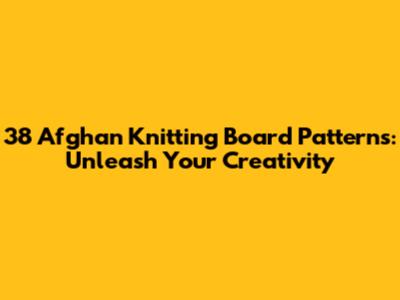 38 Afghan Knitting Board Patterns: Unleash Your Creativity