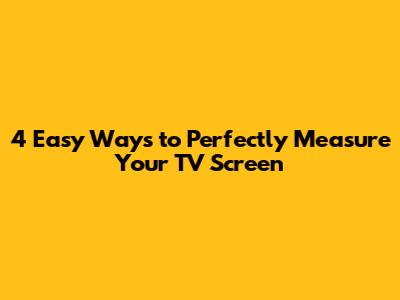 4 Easy Ways to Perfectly Measure Your TV Screen