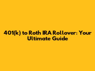 401(k) to Roth IRA Rollover: Your Ultimate Guide