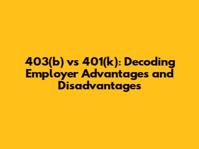 403(b) vs 401(k): Decoding Employer Advantages and Disadvantages