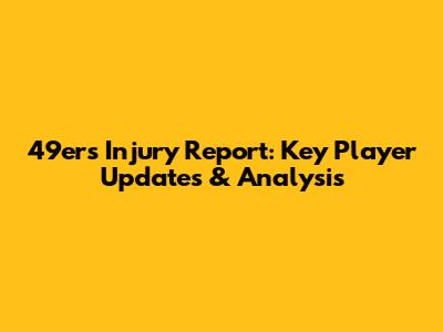 49ers Injury Report: Key Player Updates & Analysis
