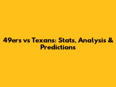 49ers vs Texans: Stats, Analysis & Predictions