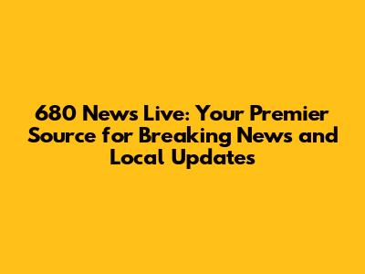 680 News Live: Your Premier Source for Breaking News and Local Updates