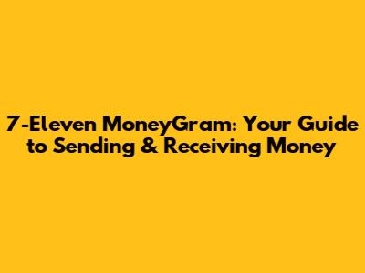 7-Eleven MoneyGram: Your Guide to Sending & Receiving Money