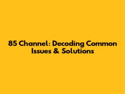 85 Channel: Decoding Common Issues & Solutions