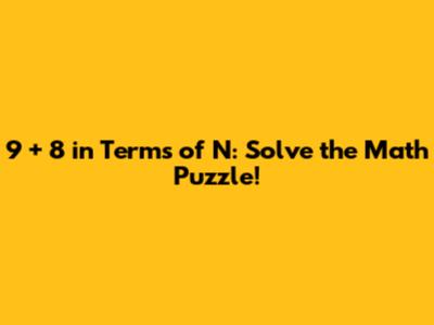 9 + 8 in Terms of N: Solve the Math Puzzle!