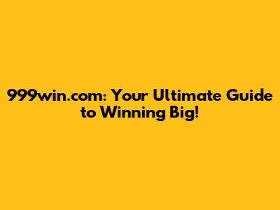 999win.com: Your Ultimate Guide to Winning Big!