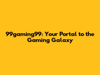 99gaming99: Your Portal to the Gaming Galaxy
