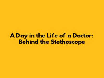A Day in the Life of a Doctor: Behind the Stethoscope