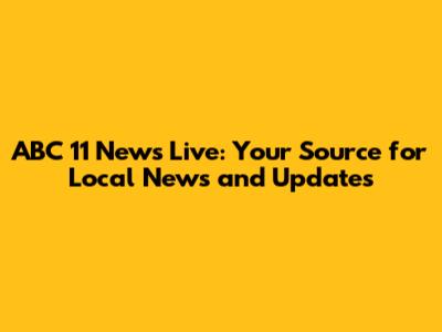 ABC 11 News Live: Your Source for Local News and Updates