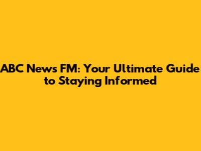 ABC News FM: Your Ultimate Guide to Staying Informed