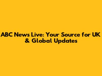 ABC News Live: Your Source for UK & Global Updates