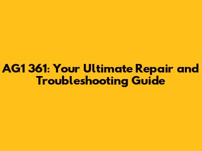 AG1 361: Your Ultimate Repair and Troubleshooting Guide