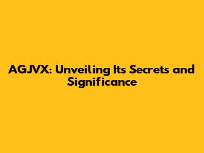 AGJVX: Unveiling Its Secrets and Significance