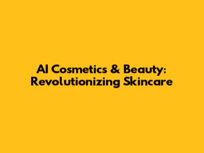 AI Cosmetics & Beauty: Revolutionizing Skincare
