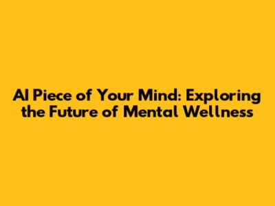 AI Piece of Your Mind: Exploring the Future of Mental Wellness