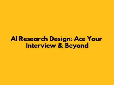 AI Research Design: Ace Your Interview & Beyond