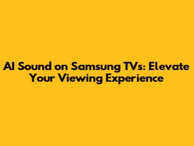 AI Sound on Samsung TVs: Elevate Your Viewing Experience