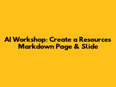 AI Workshop: Create a Resources Markdown Page & Slide