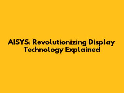 AISYS: Revolutionizing Display Technology Explained