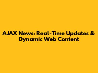AJAX News: Real-Time Updates & Dynamic Web Content