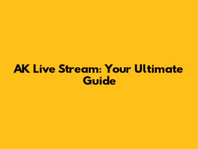 AK Live Stream: Your Ultimate Guide